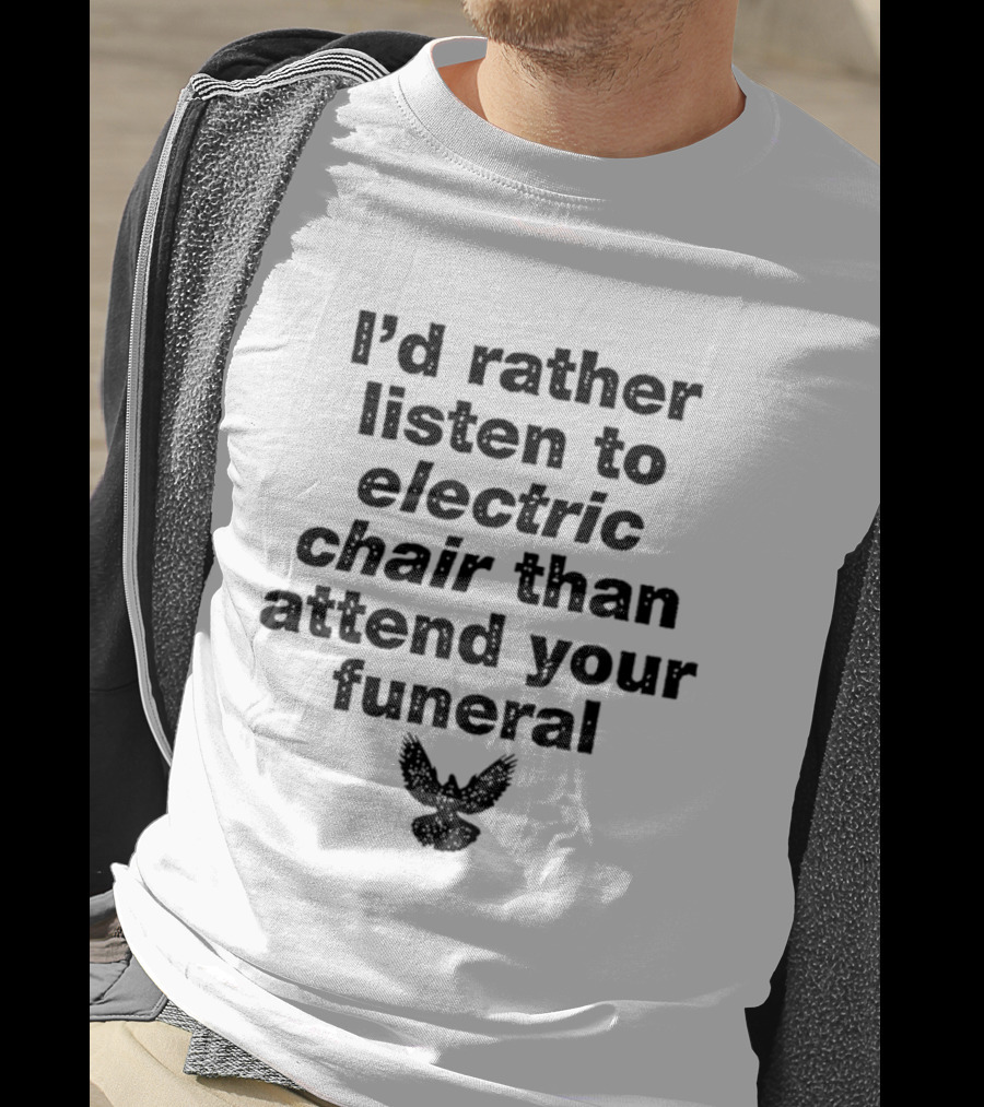 I'd Rather Listen To Electric Chair Than Attend Your Funeral Bird T-Shirt