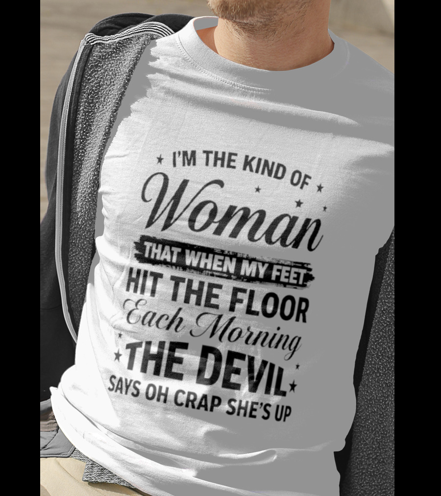 I'm The Kind Of Woman When My Feet Hit The Floor Each Morning The Devil Says Oh Crap She's Up T-Shirt