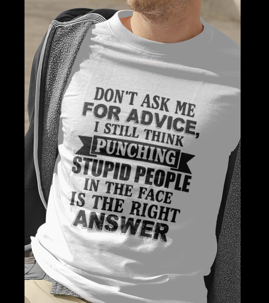 Don't Ask Me For Advice I Still Think Punching Stupid People In The Face Is The Right Answer T-Shirt