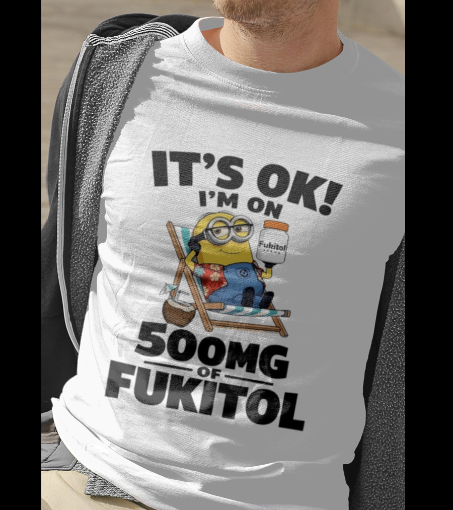 It's OK I'm On 500mg Of Fukitol Minions Beach Chair Relaxation T-Shirt