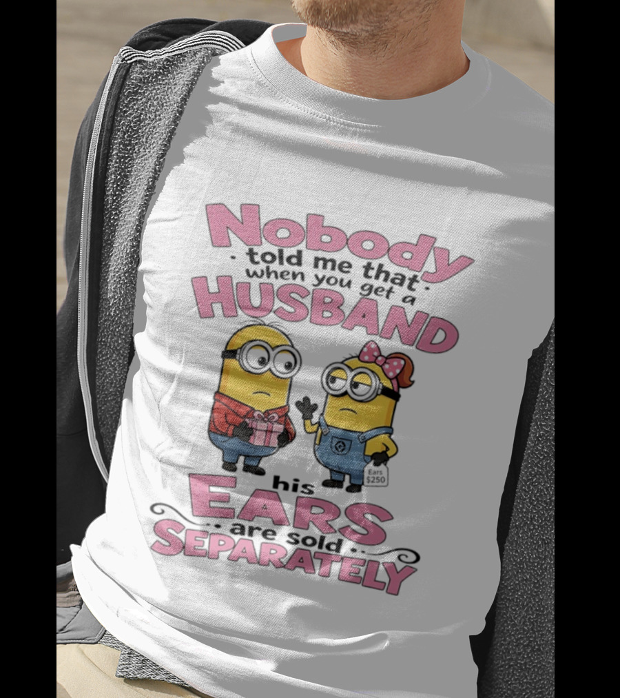 Minions Nobody Told Me That When You Get A Husband His Ears Are Sold Separately T-Shirt