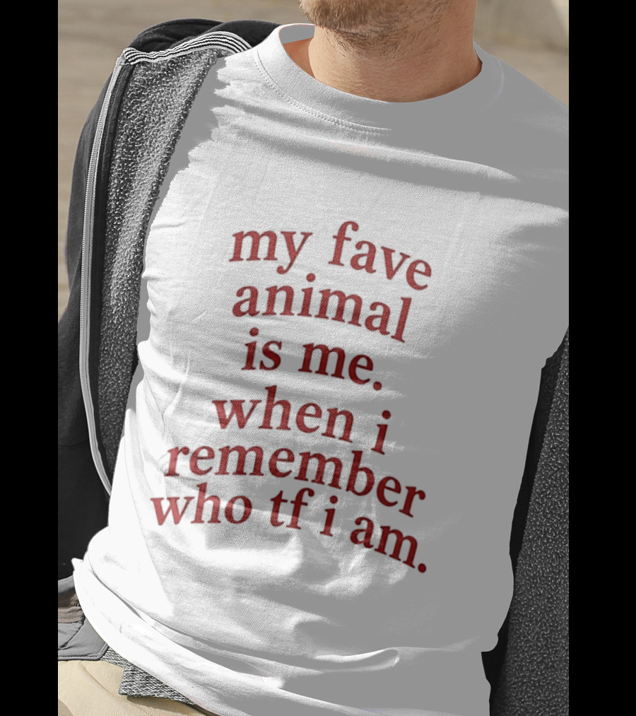 My Fave Animal Is Me When I Remember Who Tf I Am T-Shirt