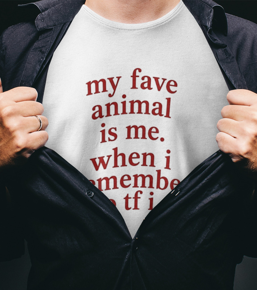 My Fave Animal Is Me When I Remember Who Tf I Am T-Shirt