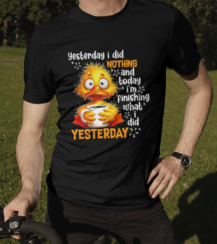 Yesterday I Did Nothing And Today I'm Finishing What I Did Yesterday Duck Coffee T-Shirt