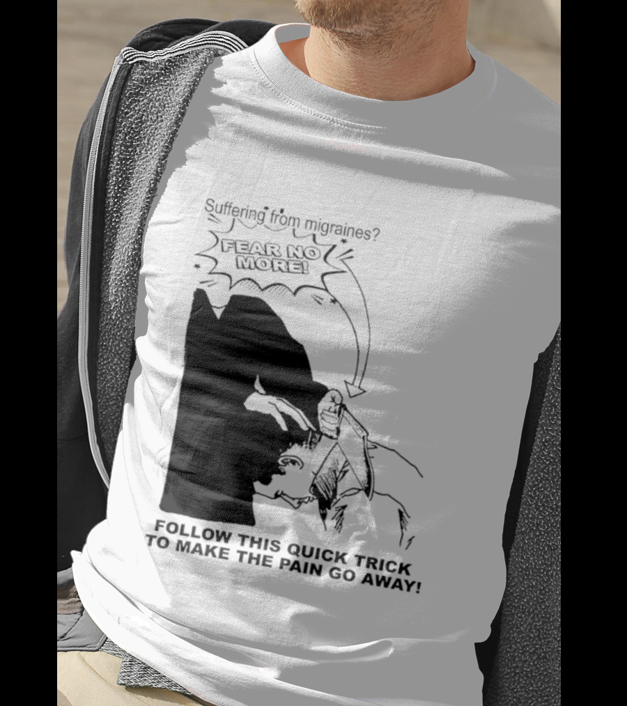 Suffering From Migraines Follow This Quick Trick To Make The Pain Go Away Fear No More T-Shirt