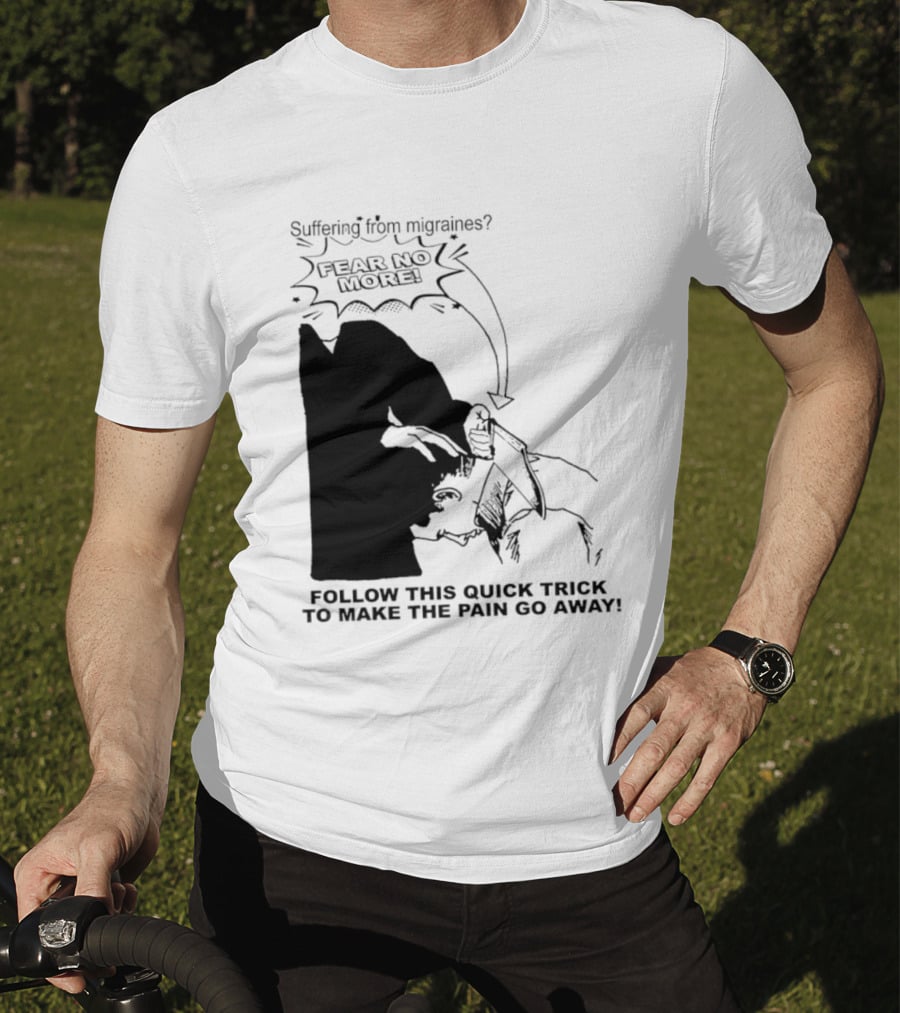 Suffering From Migraines Follow This Quick Trick To Make The Pain Go Away Fear No More T-Shirt