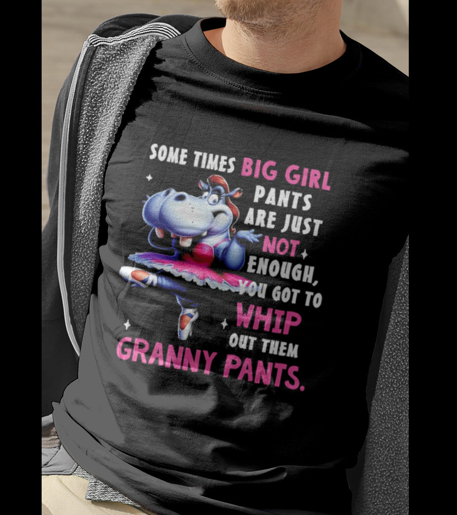 Some Times Big Girl Pants Are Just Not Enough Whip Out Them Granny Pants T-Shirt