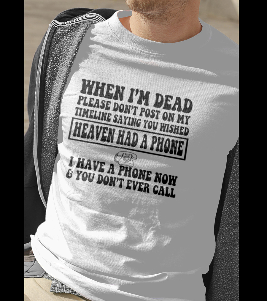 When I'm Dead Please Don't Post On My Timeline Heaven Had A Phone I Have A Phone Now You Don't Ever Call T-Shirt