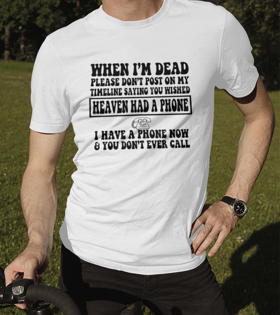 When I'm Dead Please Don't Post On My Timeline Heaven Had A Phone I Have A Phone Now You Don't Ever Call T-Shirt