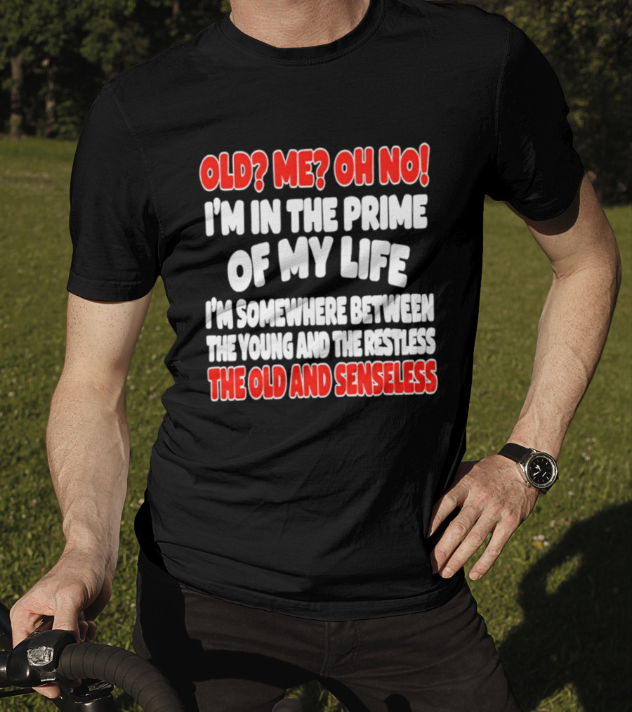 I'm In The Prime Of My Life Between The Young And The Restless The Old And Senseless T-Shirt