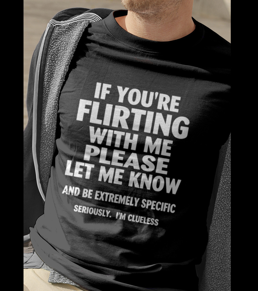 If You're Flirting With Me Please Let Me Know And Be Extremely Specific Seriously I'm Clueless T-Shirt