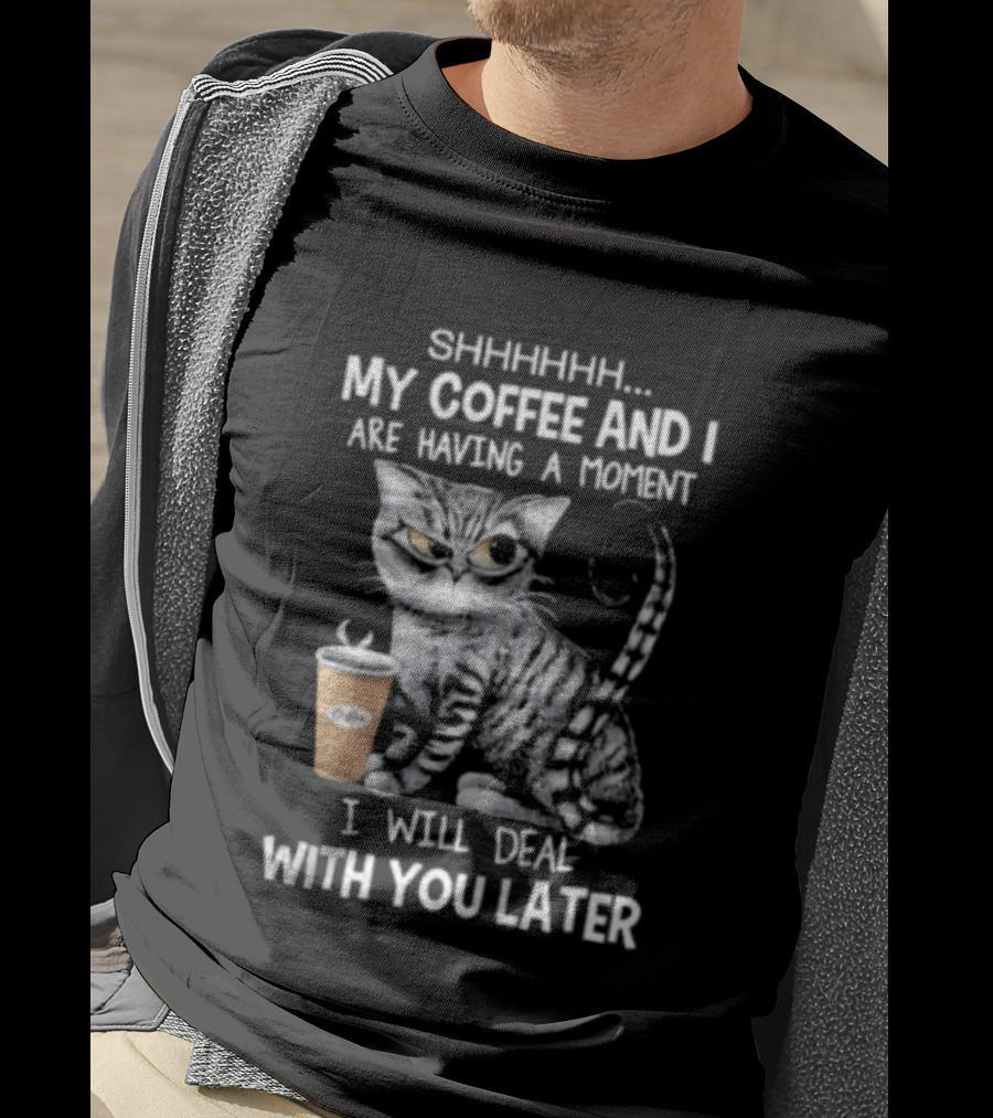 SHHHHHH My Coffee And I Are Having A Moment I Will Deal With You Later Cat T-Shirt