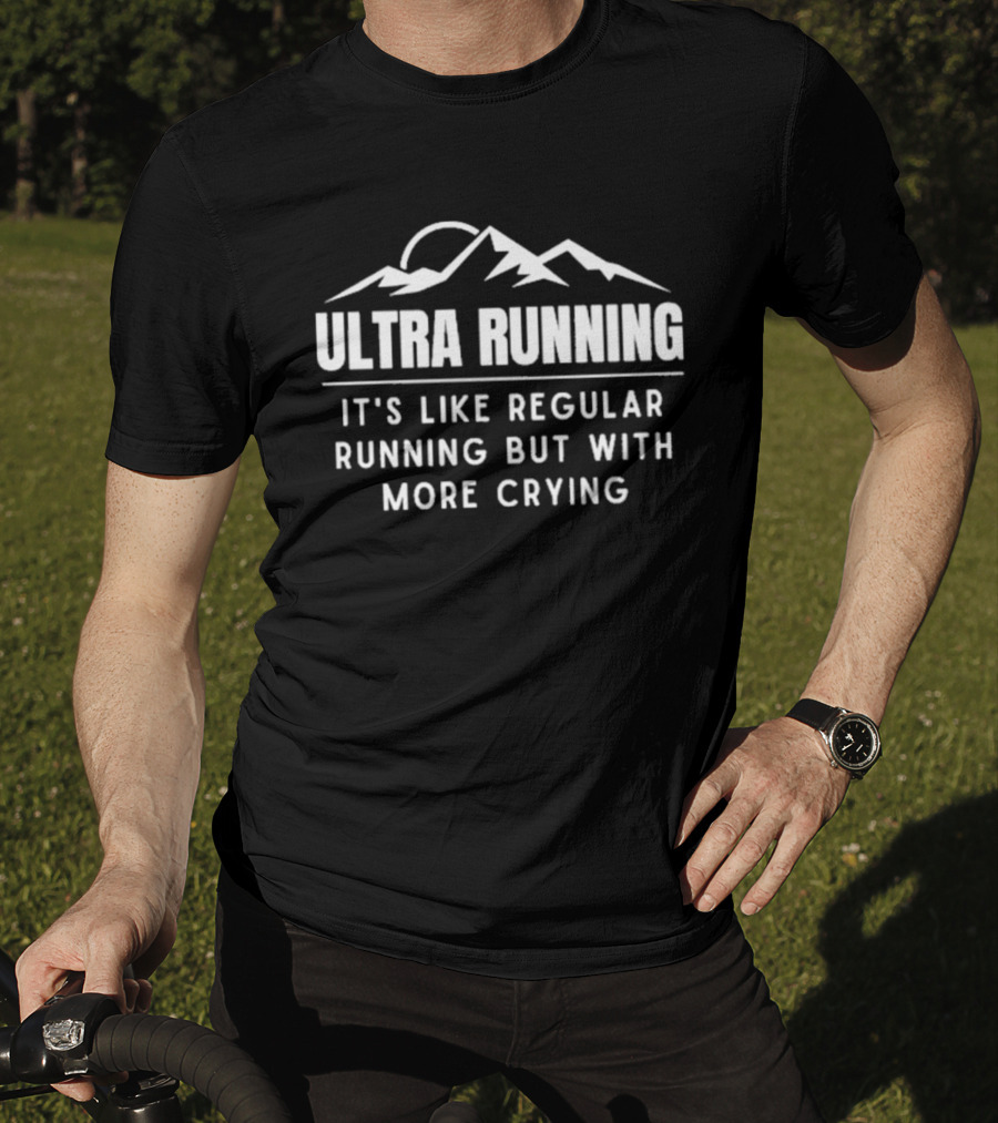 Ultra Running It's Like Regular Running But With More Crying Mountains T-Shirt