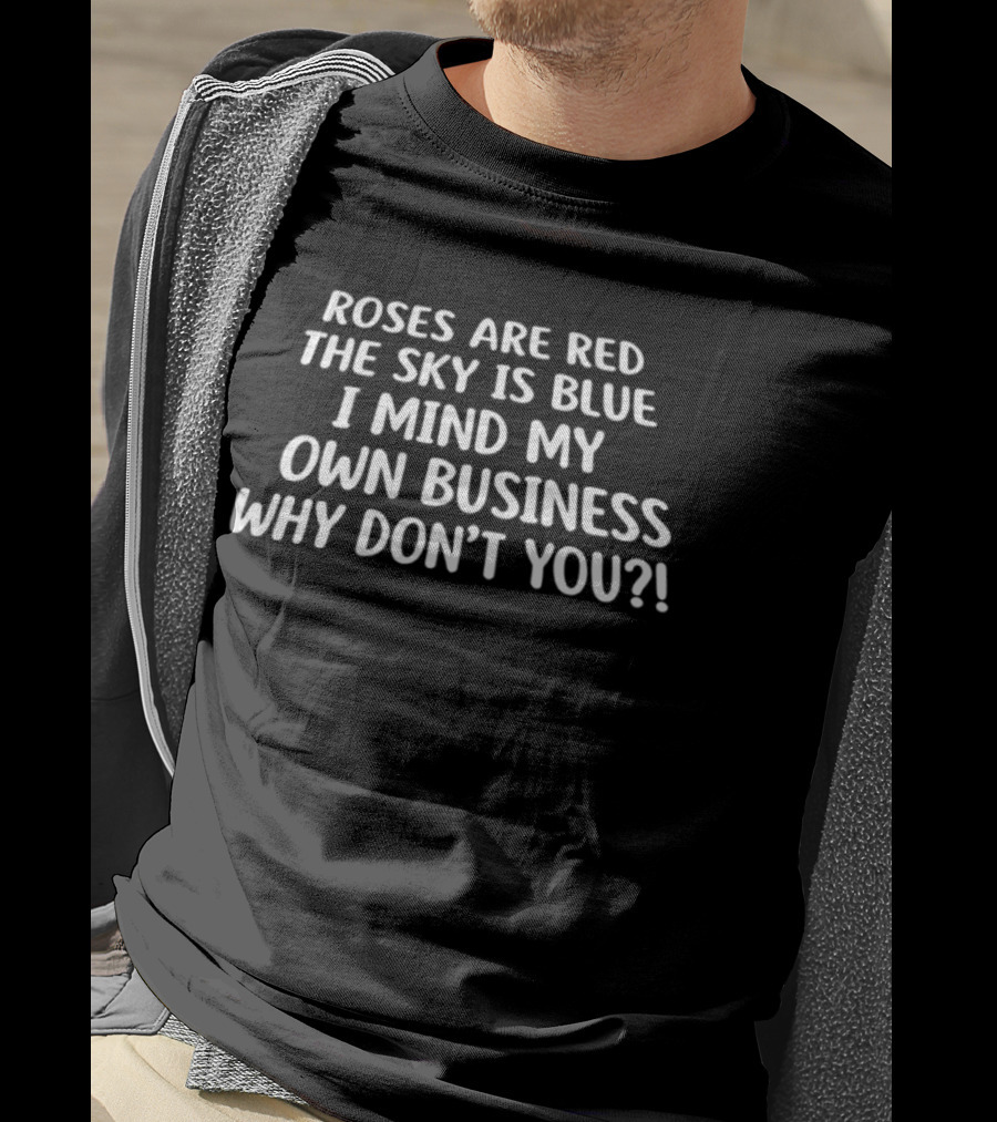 Roses Are Red The Sky Is Blue I Mind My Own Business Why Don't You T-Shirt