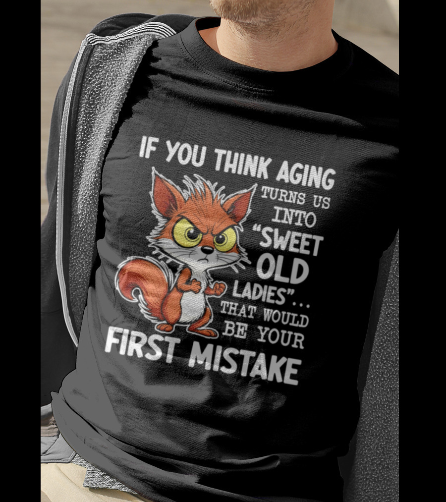 If You Think Aging Turns Us Into Sweet Old Ladies Squirrel First Mistake T-Shirt