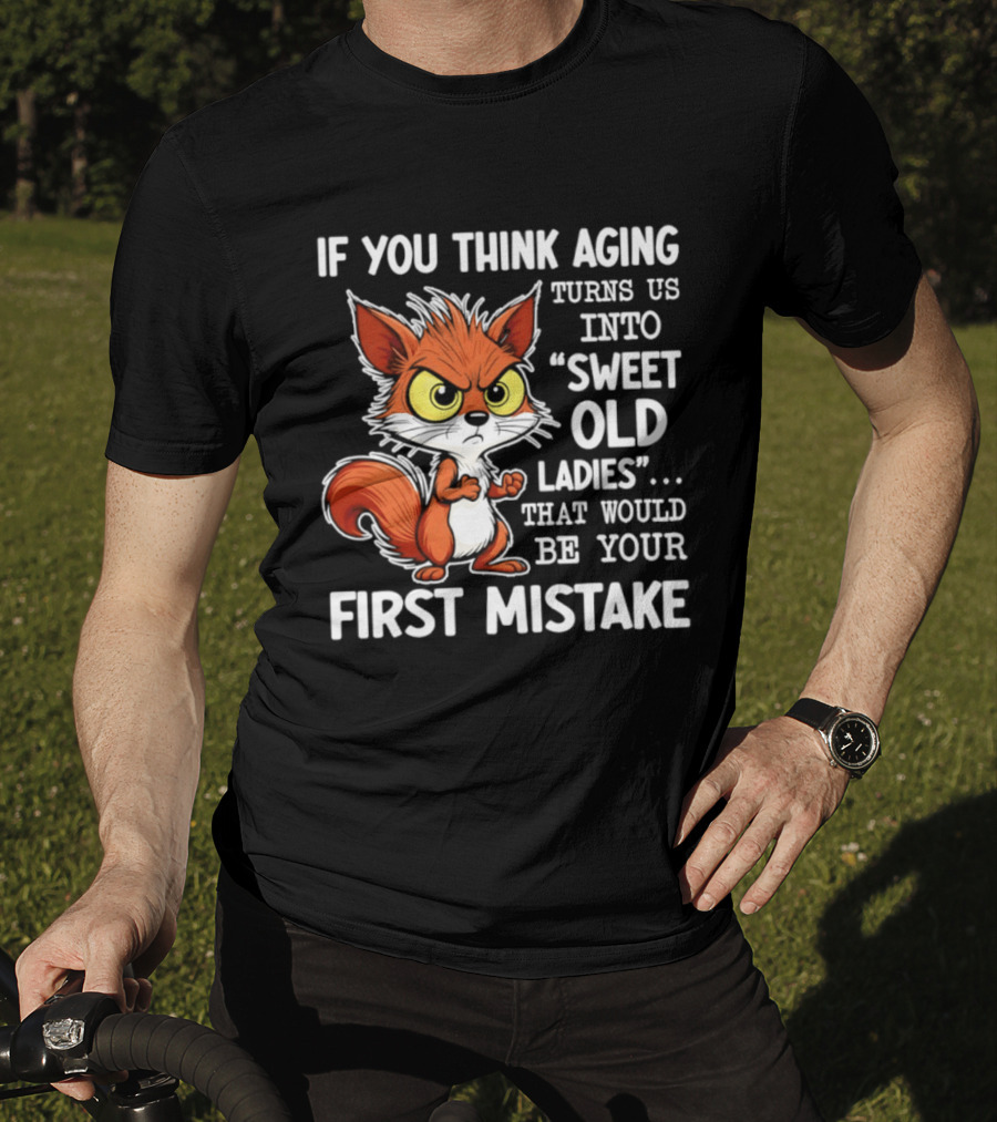If You Think Aging Turns Us Into Sweet Old Ladies Squirrel First Mistake T-Shirt