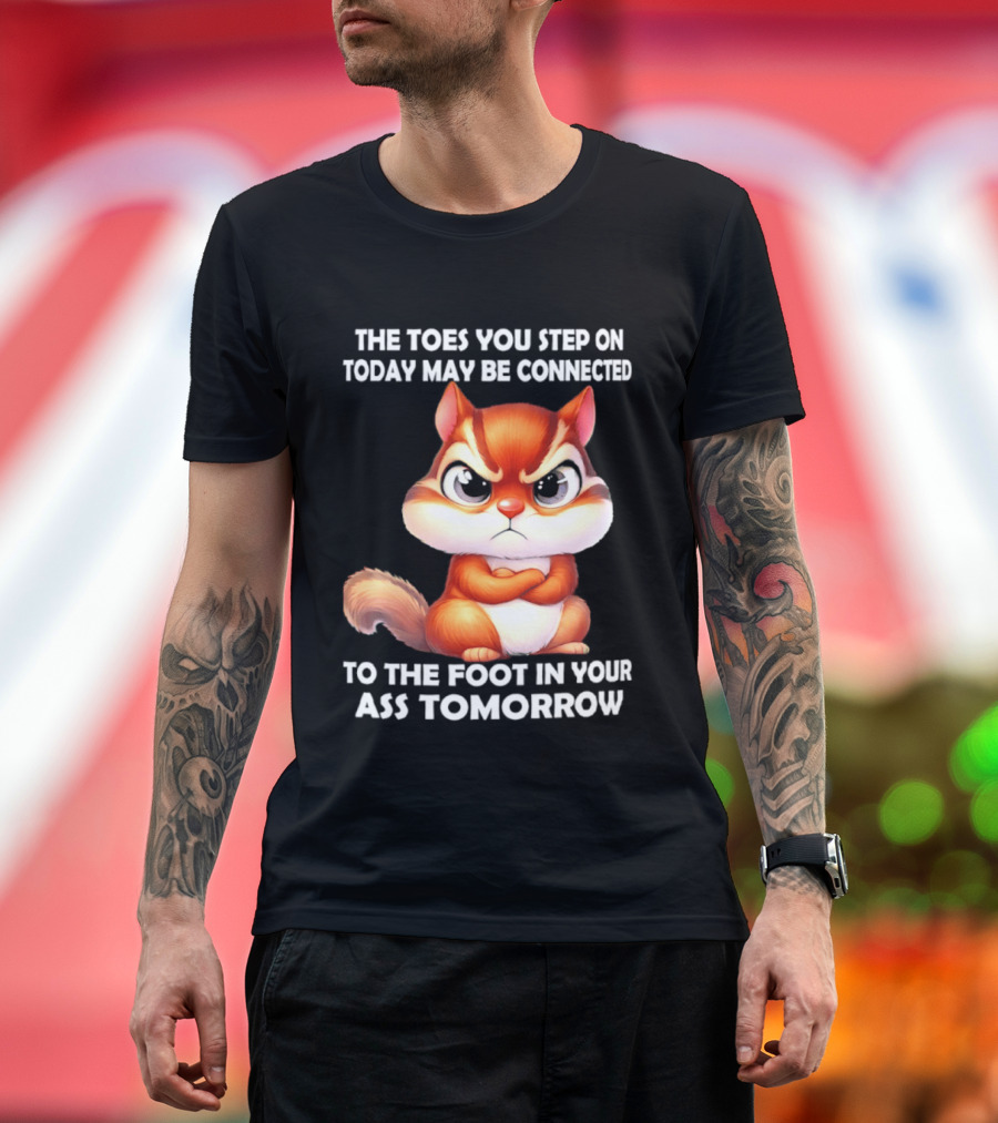 The Toes You Step On Today May Be Connected To The Foot In Your Ass Tomorrow Squirrel T-Shirt