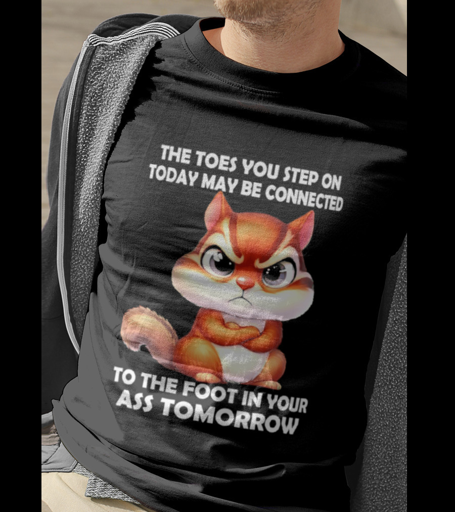The Toes You Step On Today May Be Connected To The Foot In Your Ass Tomorrow Squirrel T-Shirt