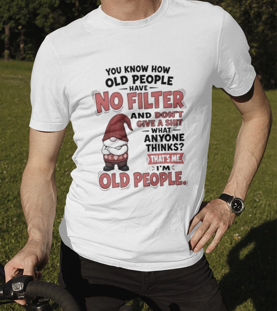 Gnomes You Know How Old People Have No Filter Don't Give A Shit That's Me I'm Old People T-Shirt
