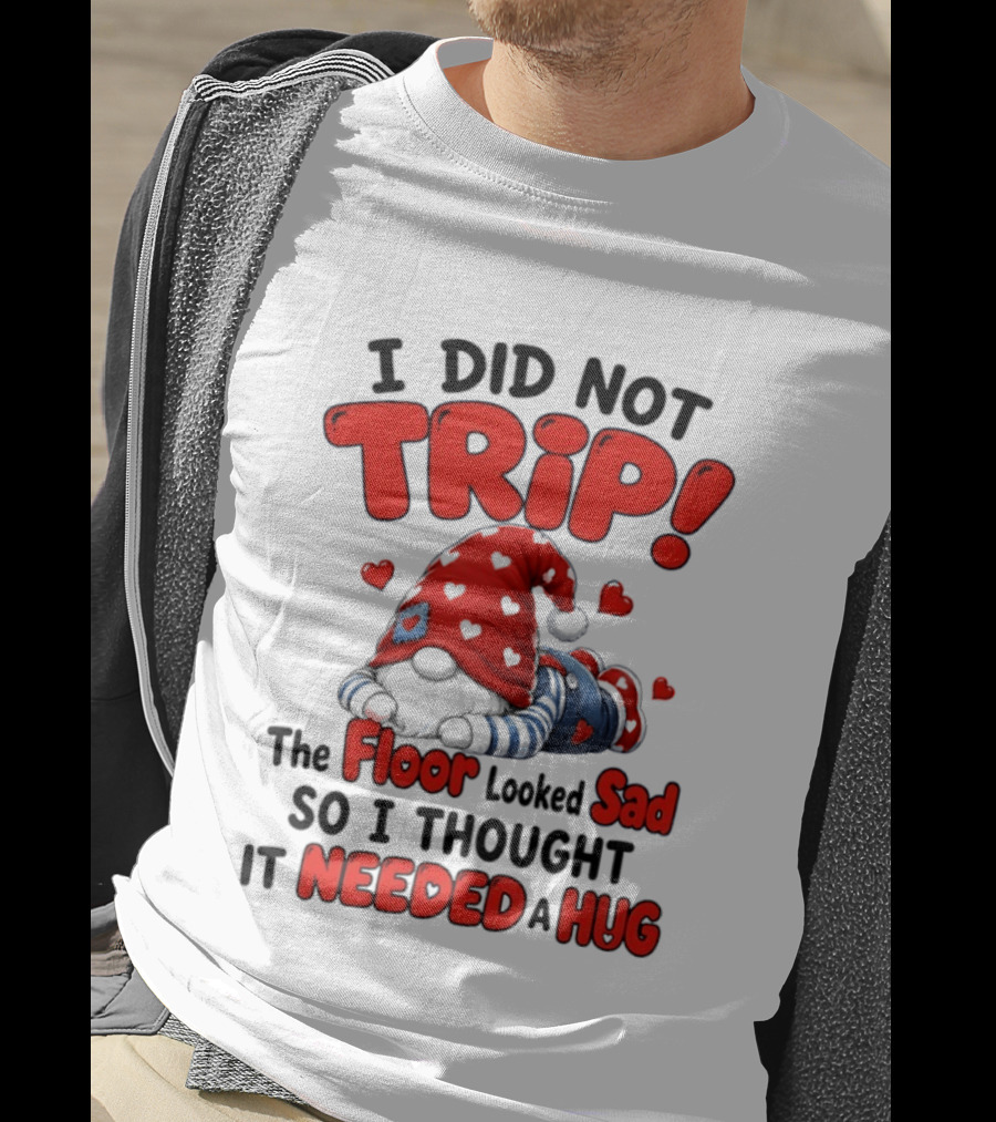 I Did Not Trip The Floor Looked Sad So I Thought It Needed A Hug Gnome Heart T-Shirt