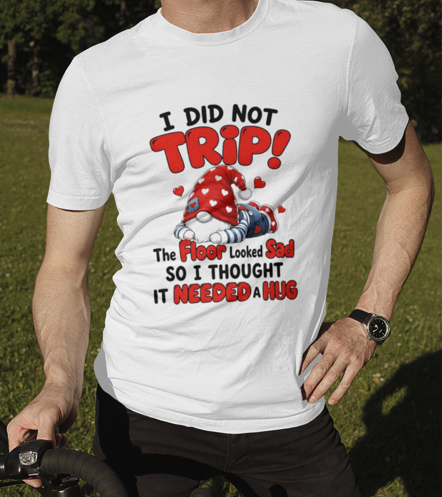 I Did Not Trip The Floor Looked Sad So I Thought It Needed A Hug Gnome Heart T-Shirt