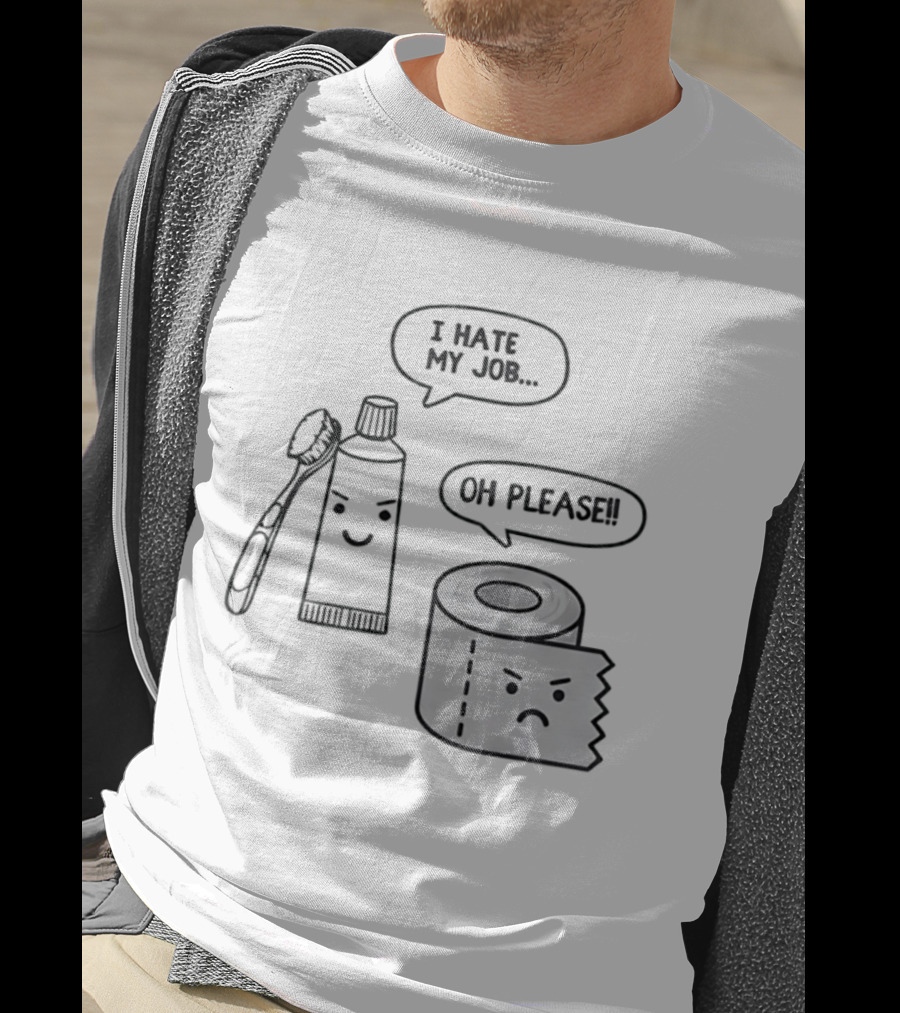 I Hate My Job Oh Please Toothpaste And Toilet Paper Humor T-Shirt