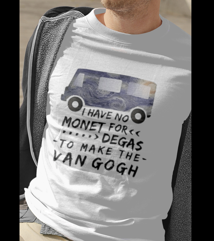 I Have No Monet For Degas To Make The Van Gogh Funny Art Pun T-Shirt