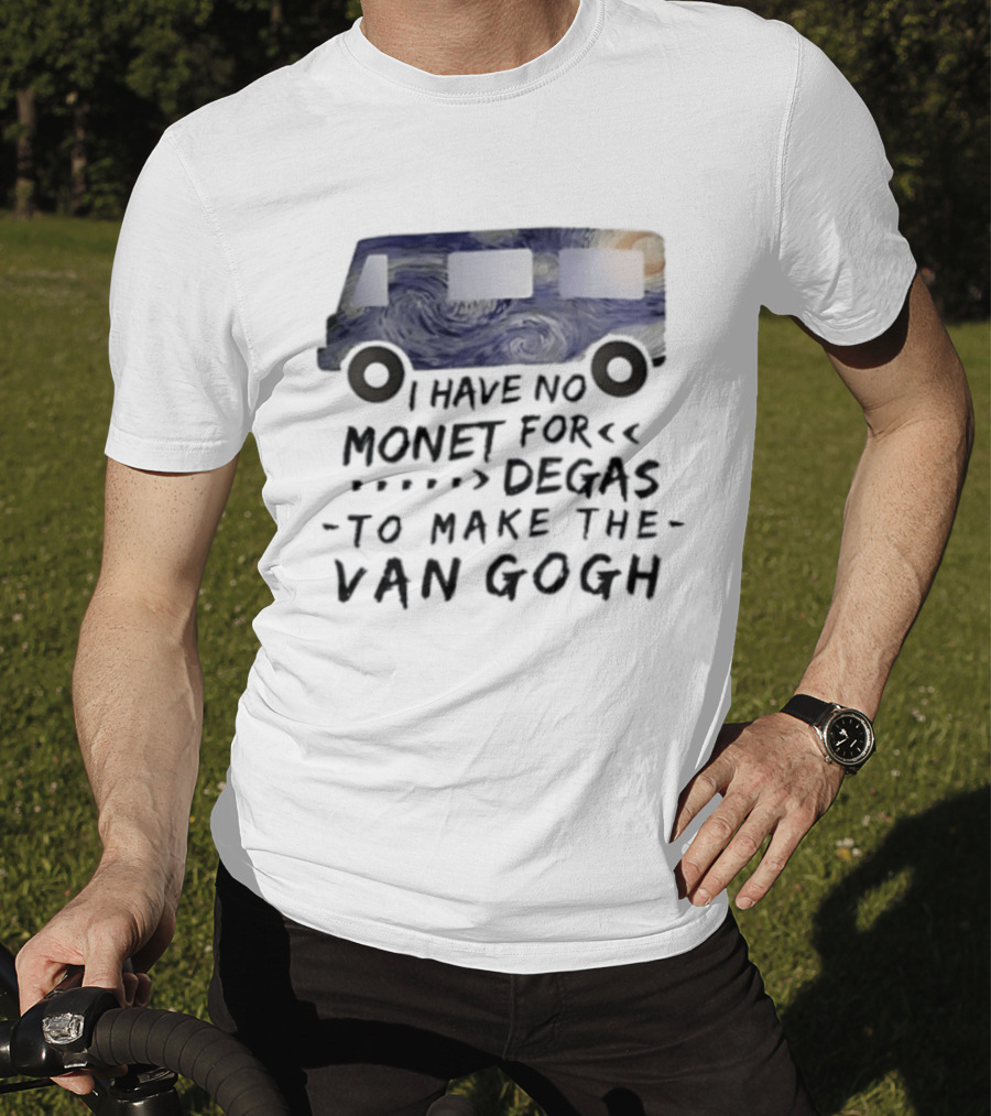 I Have No Monet For Degas To Make The Van Gogh Funny Art Pun T-Shirt