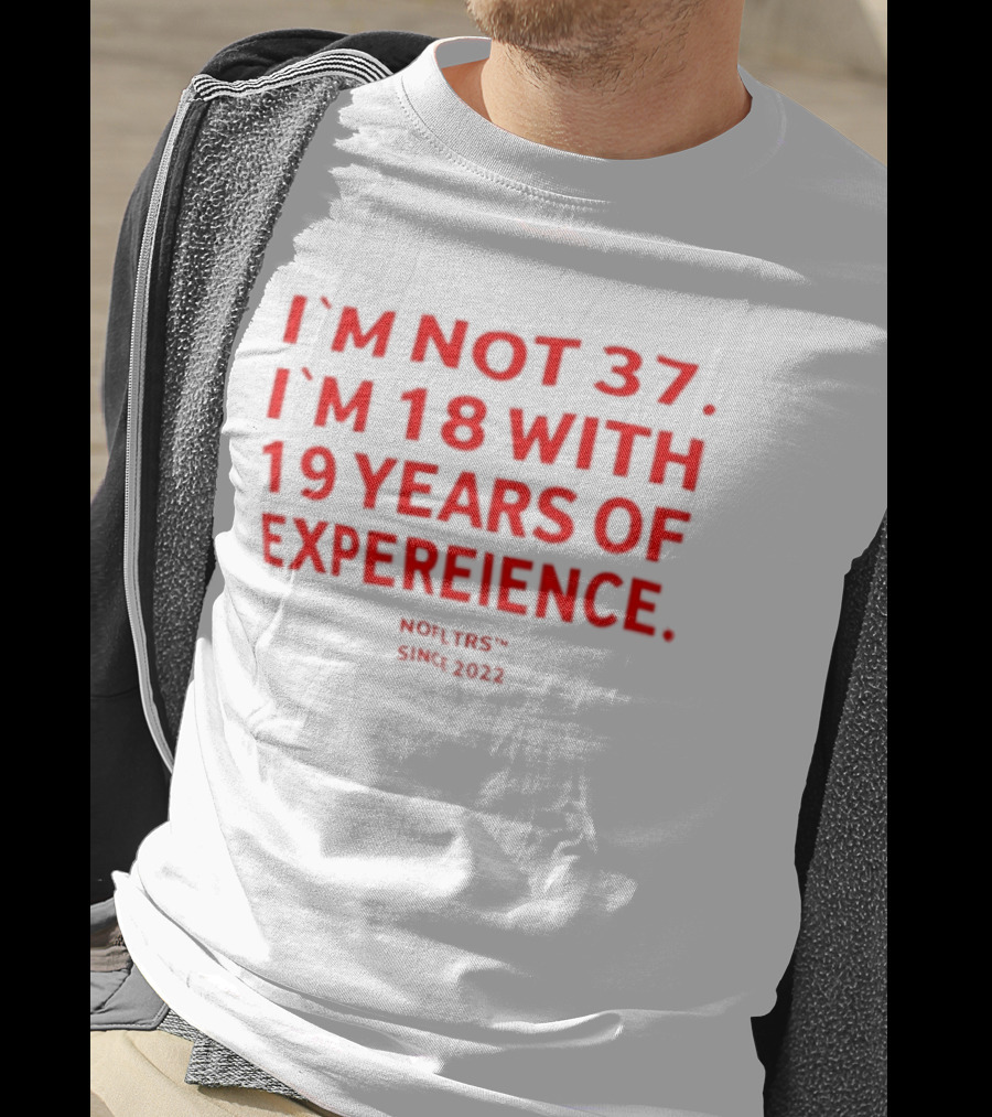 I'm Not 37 I'm 18 With 19 Years Of Experience Nofltrs Since 2022 T-Shirt