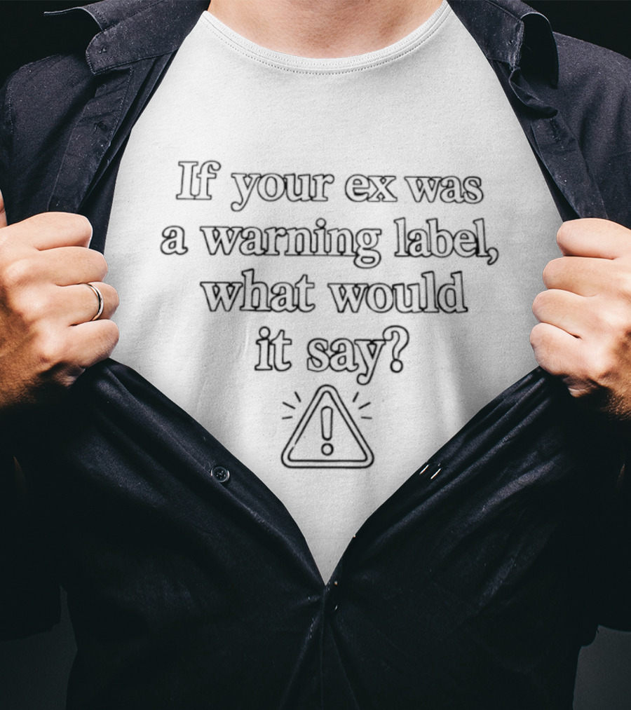 If Your Ex Was A Warning Label What Would It Say Iconic Exclamation Mark Triangle T-Shirt