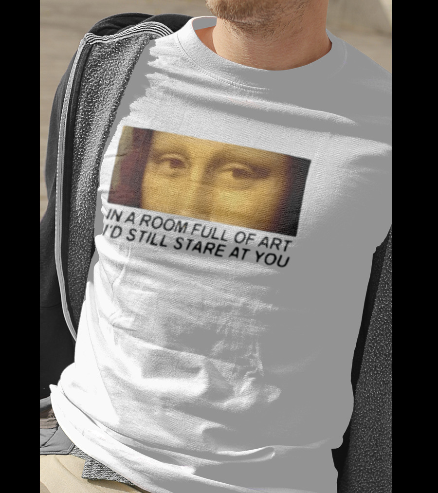 Mona Lisa Eyes In A Room Full Of Art I'd Still Stare At You T-Shirt