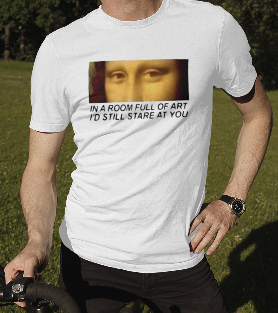 Mona Lisa Eyes In A Room Full Of Art I'd Still Stare At You T-Shirt