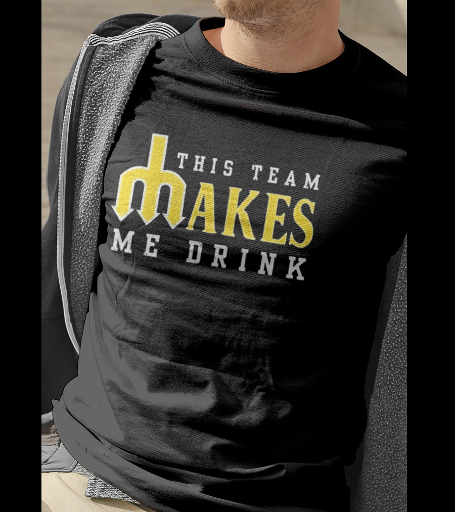 This Team Makes Me Drink Mariners T-Shirt