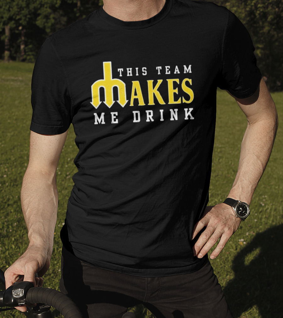 This Team Makes Me Drink Mariners T-Shirt