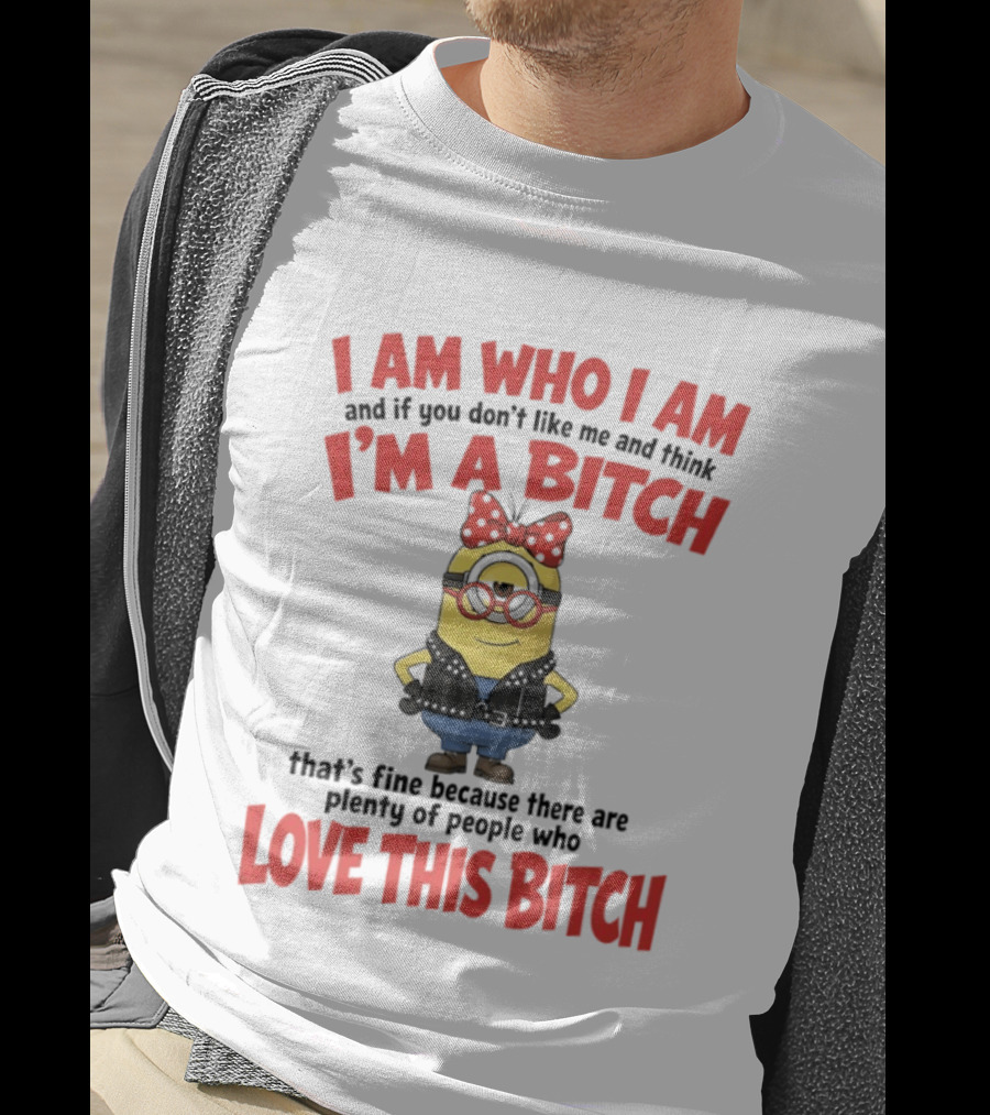 I Am Who I Am Minions Parody Love This Bitch Attitude T-Shirt