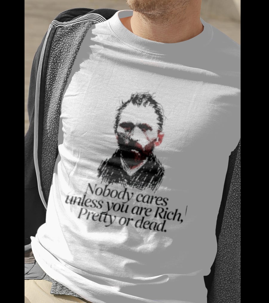 Nobody Cares Unless You Are Rich Pretty Or Dead T-Shirt