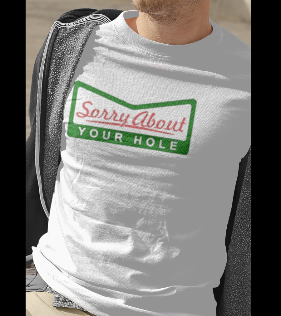 Sorry About Your Hole Funny Saying T-Shirt