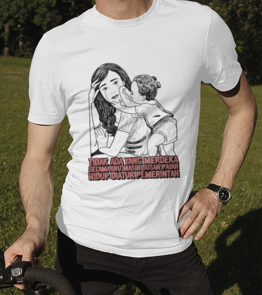 Tidak Ada Yang Merdeka Selama Ibu Masih Susah Payah Hidup Diatur Pemerintah T-Shirt