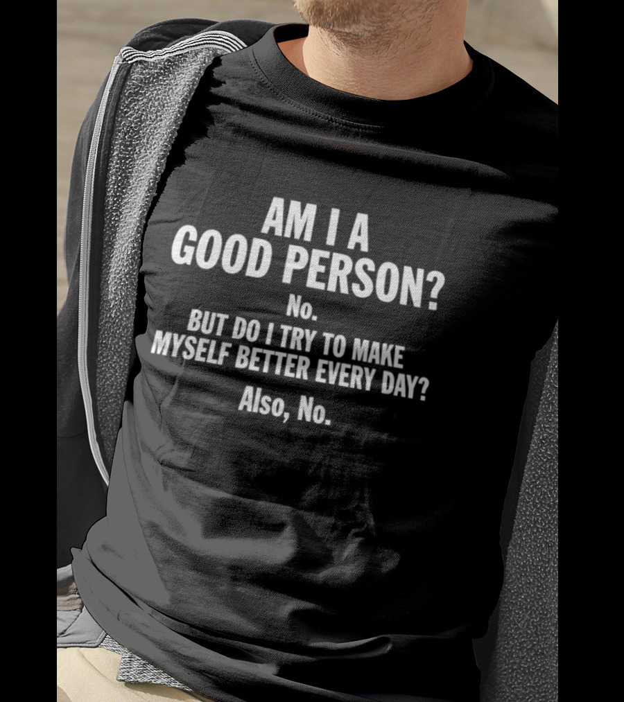 Am I A Good Person No But Do I Try To Make Myself Better Every Day Also No T-Shirt