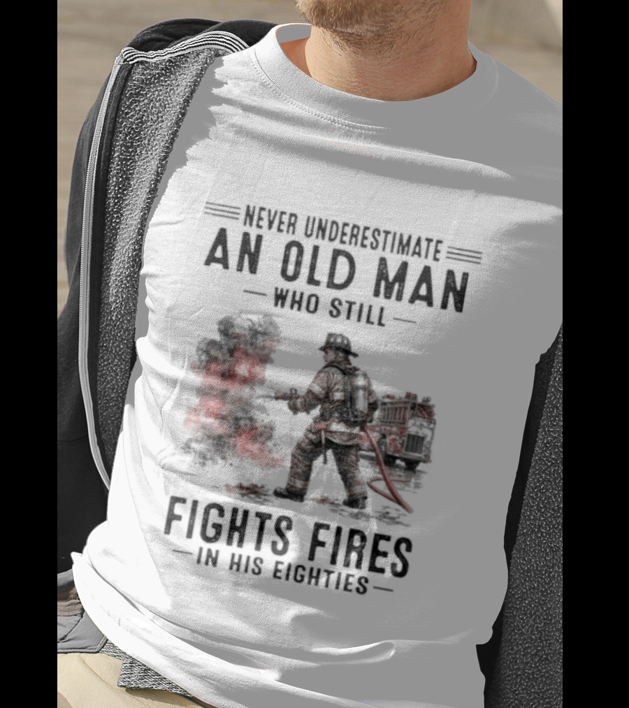 Never Underestimate An Old Man Who Still Fights Fires In His Eighties T-Shirt
