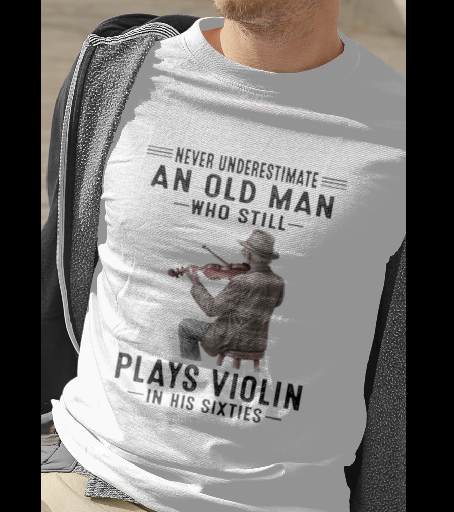 Never Underestimate An Old Man Who Still Plays Violin In His Sixties T-Shirt