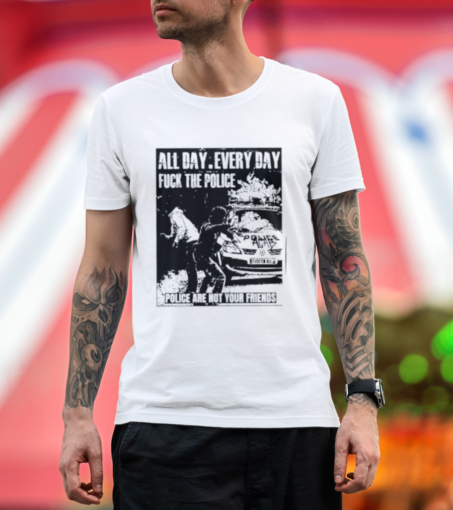 All Day Every Day Fuck The Police Protest Police Are Not Your Friends T-Shirt