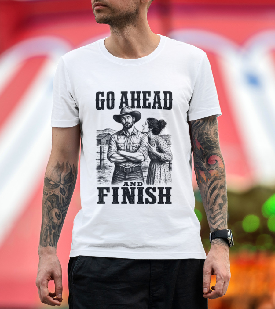 Cowboy Go Ahead And Finish Farm Vintage Western Humor T-Shirt