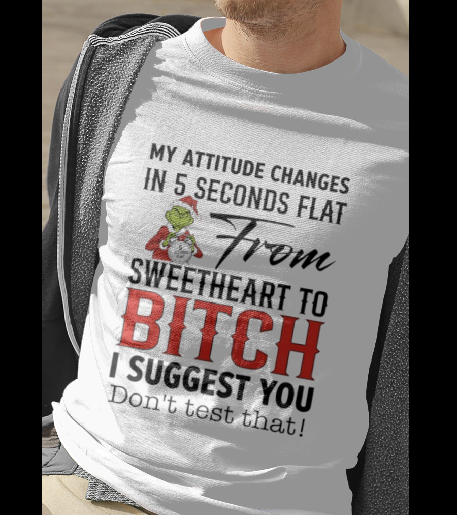 Grinch Santa My Attitude Changes In 5 Seconds Flat From Sweetheart To Bitch I Suggest You Don't Test That T-Shirt