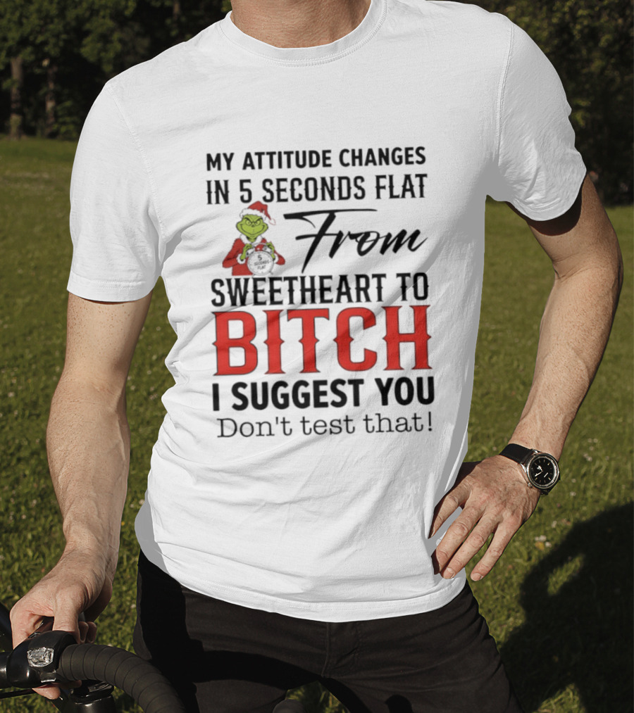 Grinch Santa My Attitude Changes In 5 Seconds Flat From Sweetheart To Bitch I Suggest You Don't Test That T-Shirt