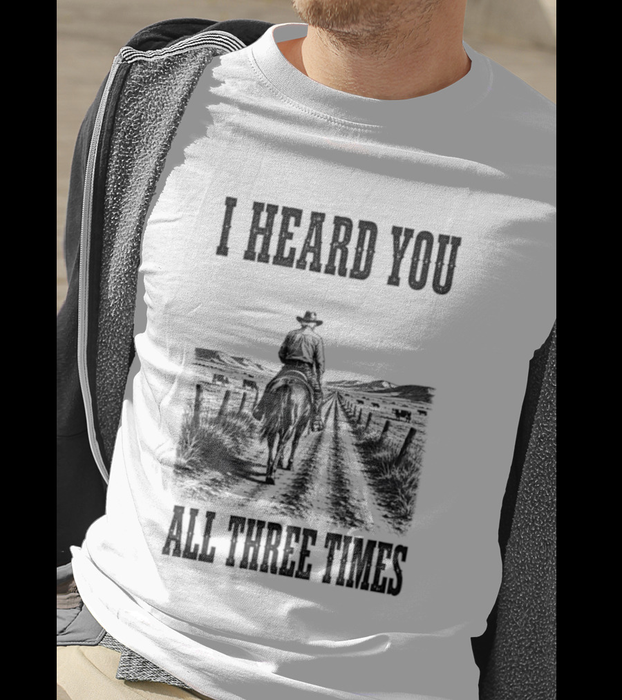 I Heard You All Three Times Cowboy Western T-Shirt