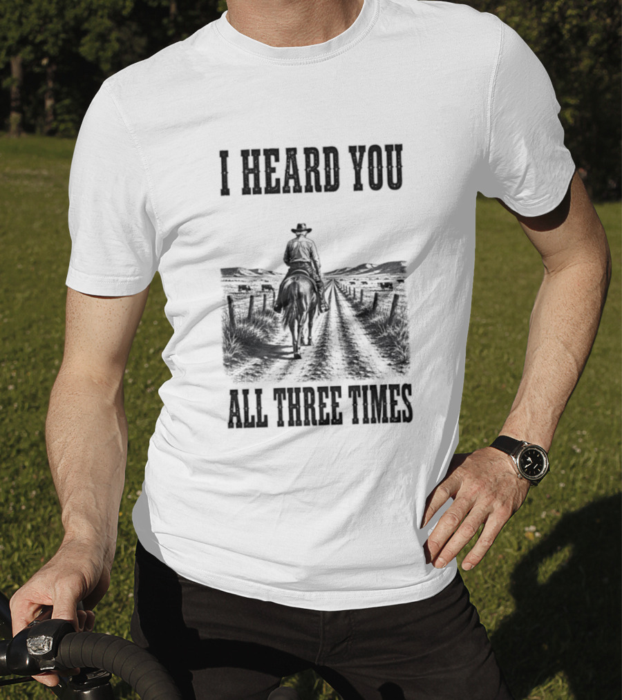 I Heard You All Three Times Cowboy Western T-Shirt