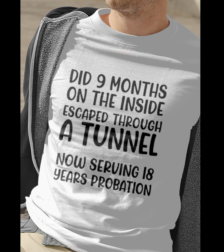 Did 9 Months On The Inside Escaped Through A Tunnel Now Serving 18 Years Probation T-Shirt