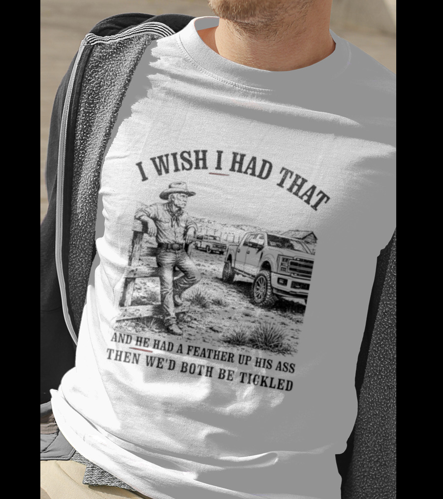I Wish I Had That And He Had A Feather Up His Ass Then We Would Both Be Tickled Cowboy Tractor Scene T-Shirt