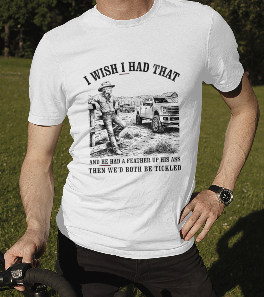 I Wish I Had That And He Had A Feather Up His Ass Then We Would Both Be Tickled Cowboy Tractor Scene T-Shirt